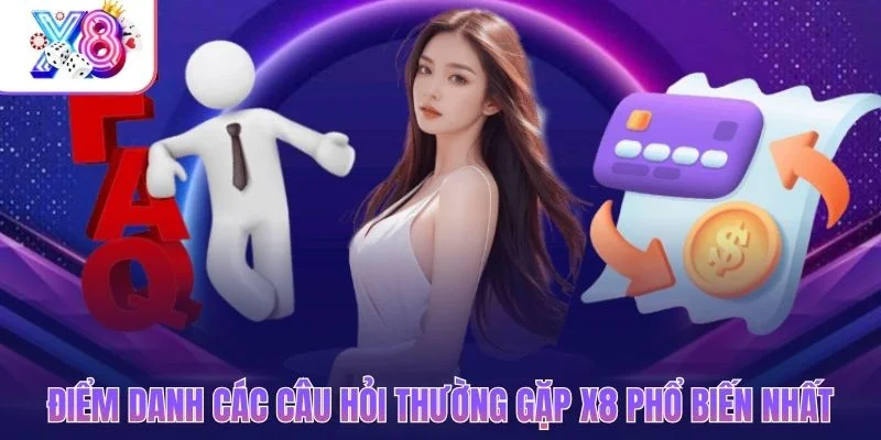 Điểm danh các câu hỏi thường gặp X8 phổ biến nhất