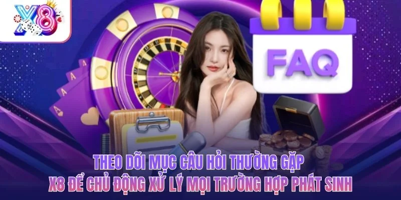 Theo dõi mục câu hỏi thường gặp X8 để chủ động xử lý mọi trường hợp phát sinh