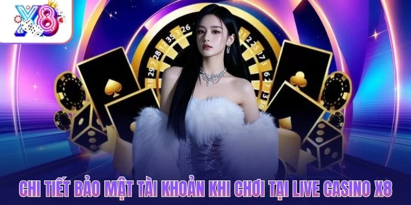 Chi tiết bảo mật tài khoản khi chơi tại live casino X8