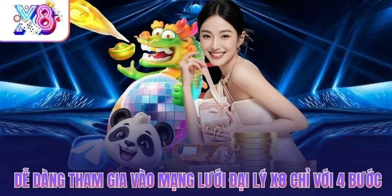 Dễ dàng tham gia vào mạng lưới đại lý X8 chỉ với 4 bước