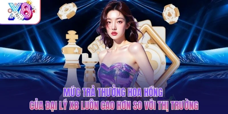 Mức trả thưởng hoa hồng của đại lý X8 luôn cao hơn so với thị trường