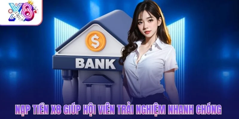Nạp tiền X8 giúp hội viên trải nghiệm nhanh chóng
