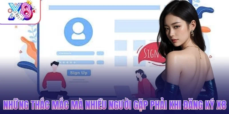 Những thắc mắc mà nhiều người gặp phải khi đăng ký X8
