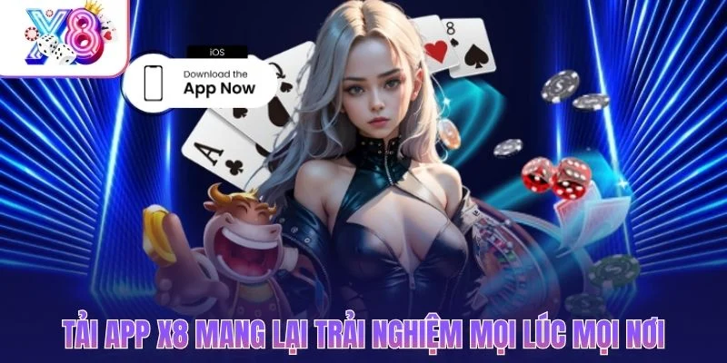Tải app X8 mang lại trải nghiệm mọi lúc mọi nơi