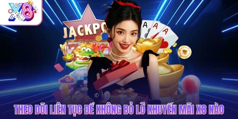 Theo dõi liên tục để không bỏ lỡ khuyến mãi X8 nào