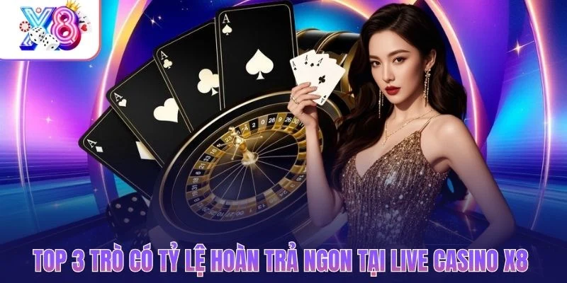 Top 3 trò có tỷ lệ hoàn trả ngon tại live casino X8